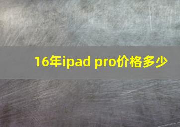 16年ipad pro价格多少